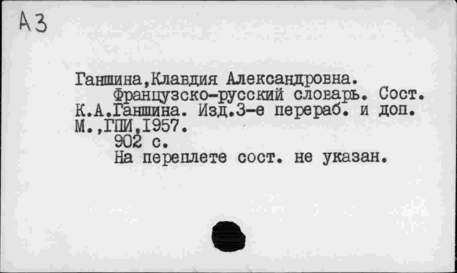 ﻿Гаити на, Клавдия Александровна.
Французско-русский словарь. Сост. К.А.Ганшина. Изд.3-є перераб. и доп. М.,ГПИ.1957.
902 с.
На переплете сост. не указан.